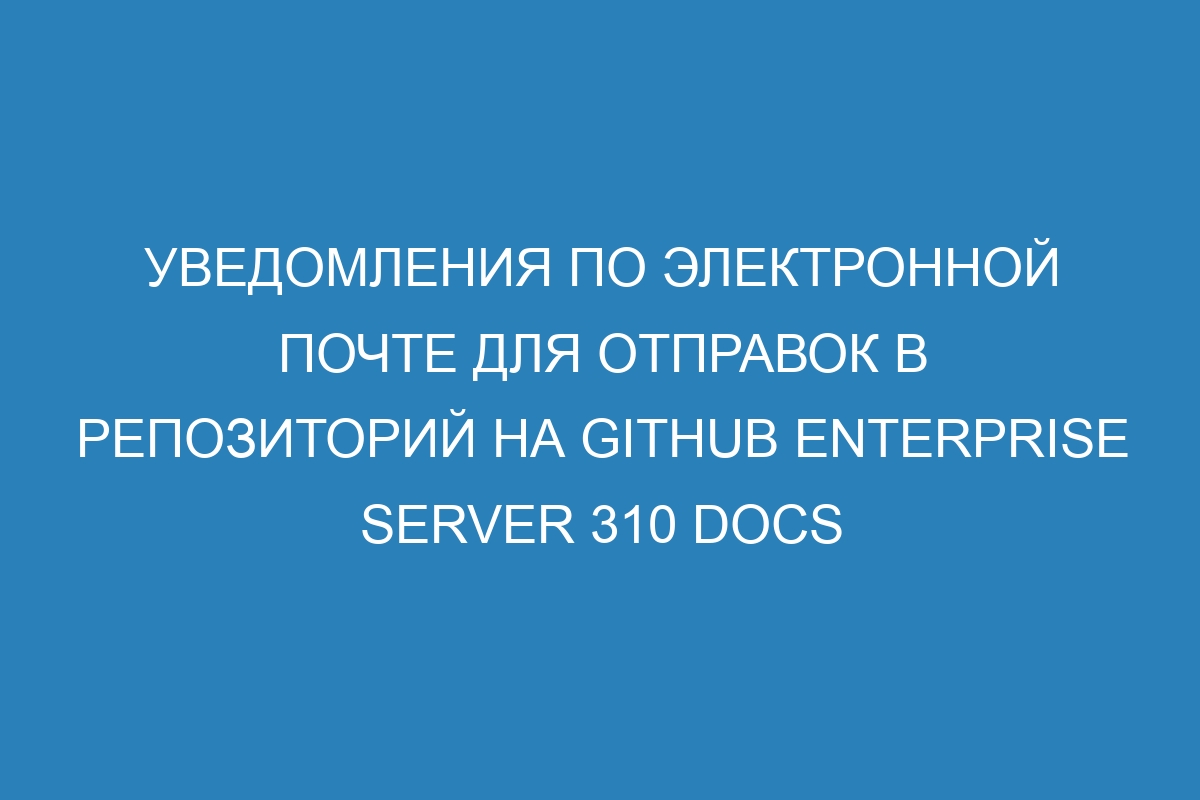 Уведомления по электронной почте для отправок в репозиторий на GitHub Enterprise Server 310 Docs