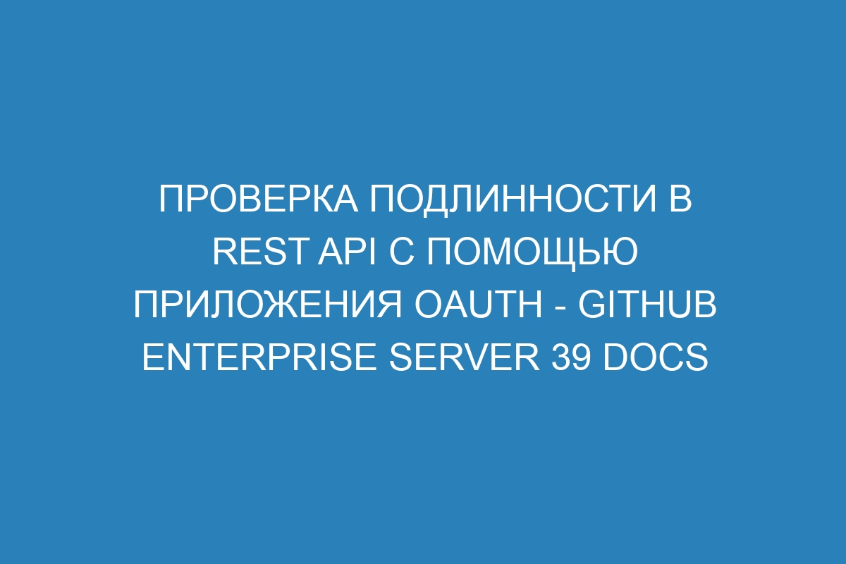 Проверка подлинности в REST API с помощью приложения OAuth - GitHub Enterprise Server 39 Docs