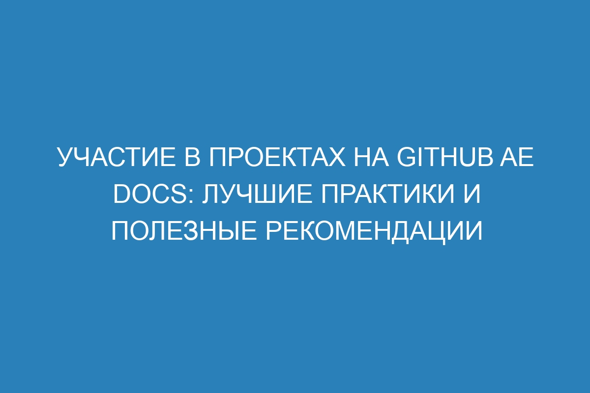 Участие в проектах на GitHub AE Docs: лучшие практики и полезные рекомендации