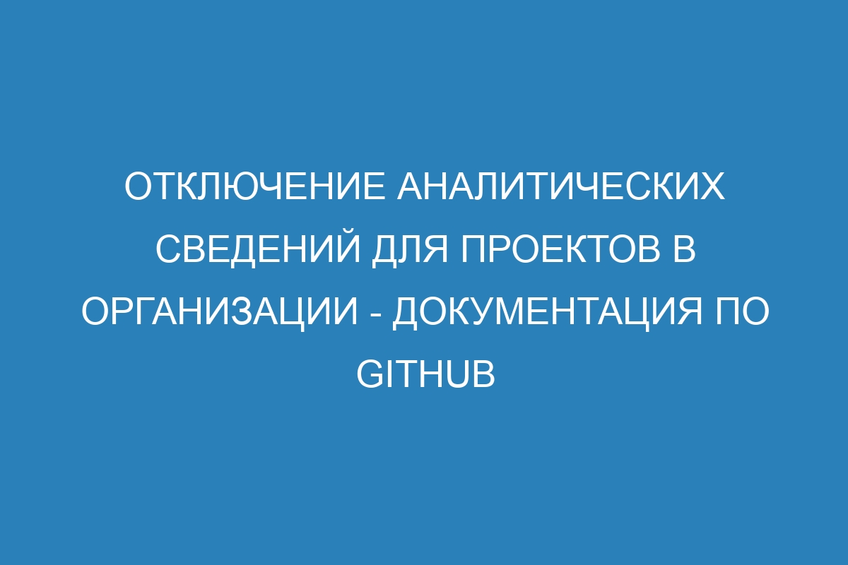 Отключение аналитических сведений для проектов в организации - Документация по GitHub