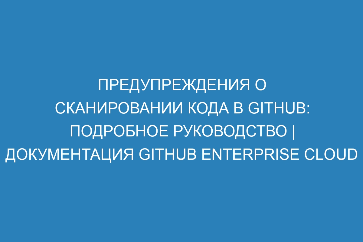 Предупреждения о сканировании кода в GitHub: подробное руководство | Документация GitHub Enterprise Cloud