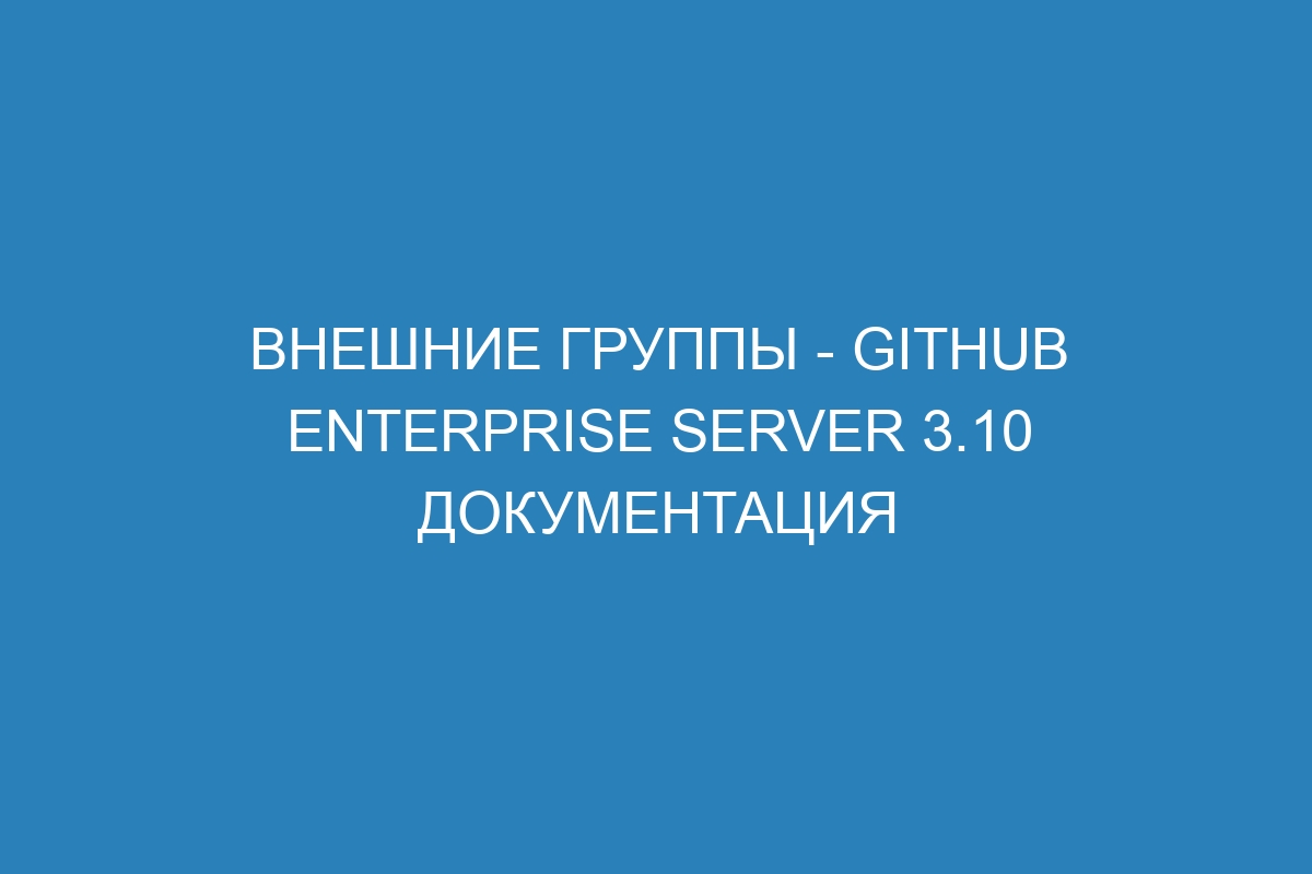 Внешние группы - GitHub Enterprise Server 3.10 Документация