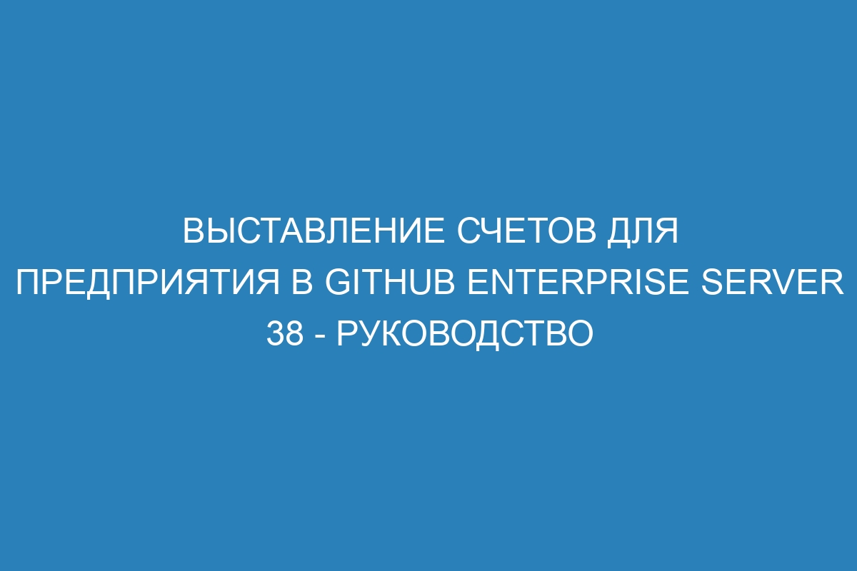 Выставление счетов для предприятия в GitHub Enterprise Server 38 - Руководство