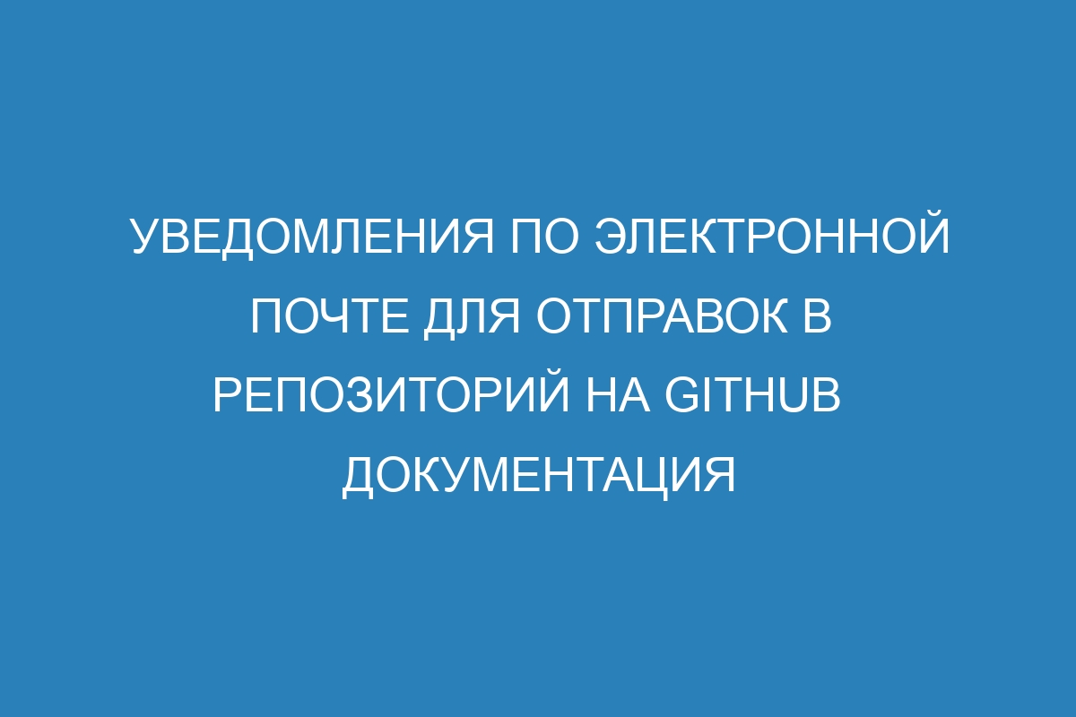 Уведомления по электронной почте для отправок в репозиторий на GitHub   Документация