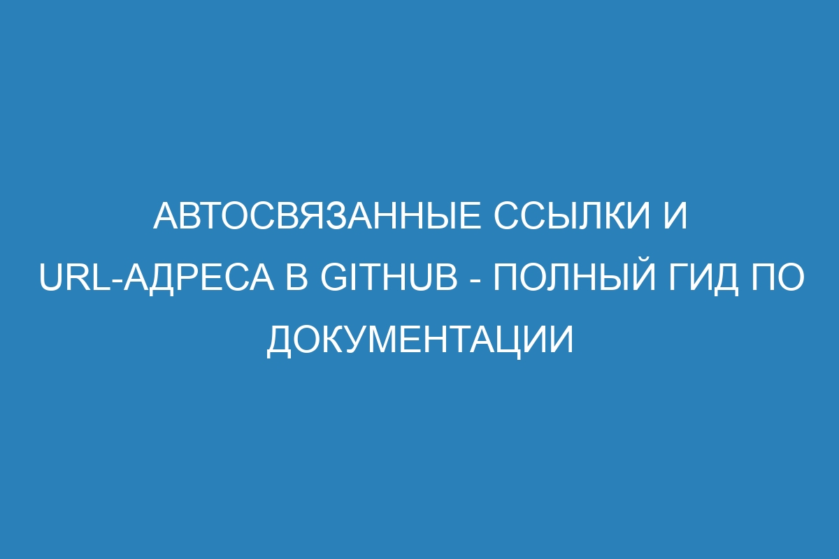 Автосвязанные ссылки и URL-адреса в GitHub - Полный гид по документации