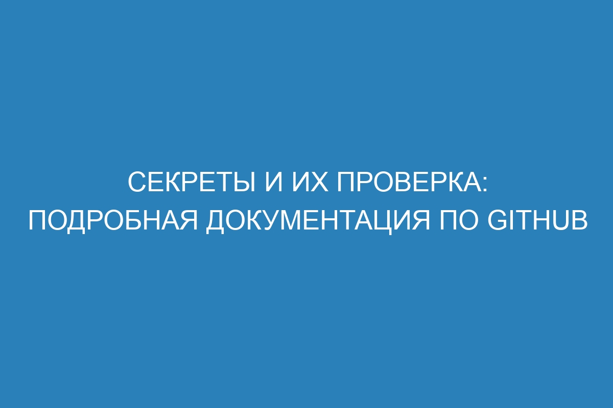 Секреты и их проверка: подробная документация по GitHub