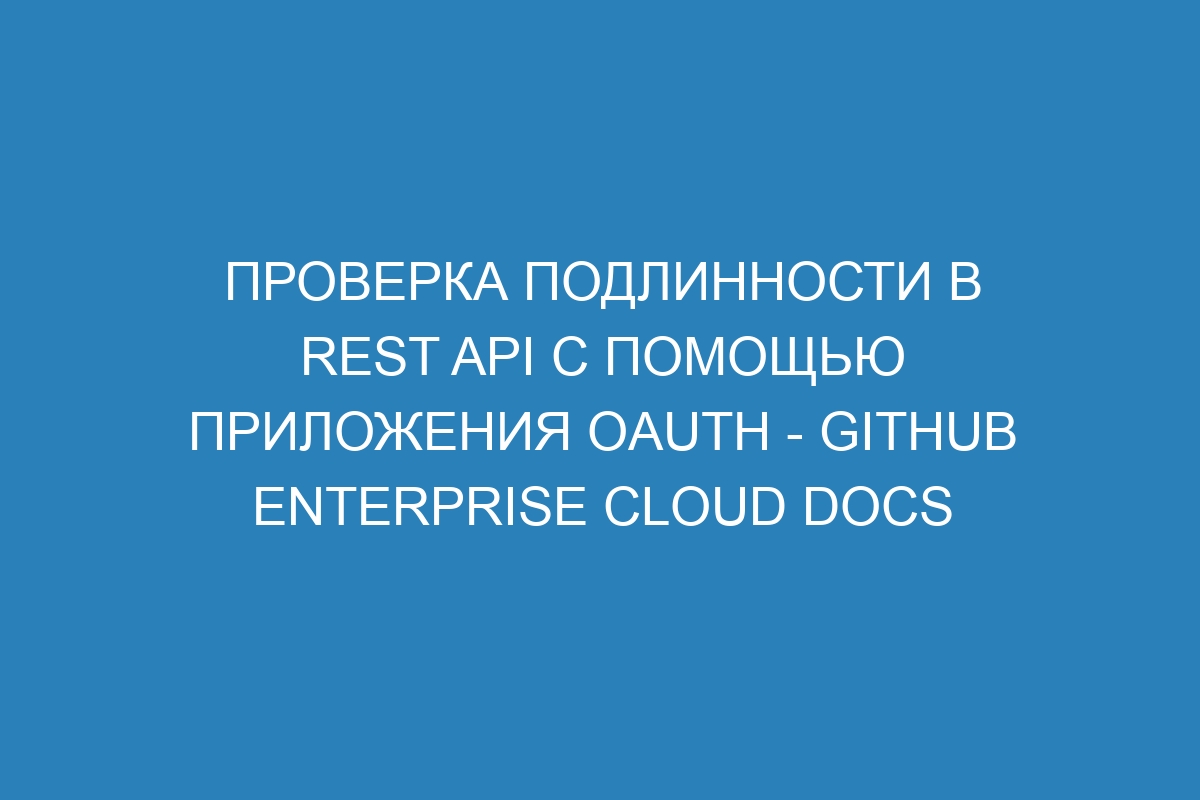 Проверка подлинности в REST API с помощью приложения OAuth - GitHub Enterprise Cloud Docs