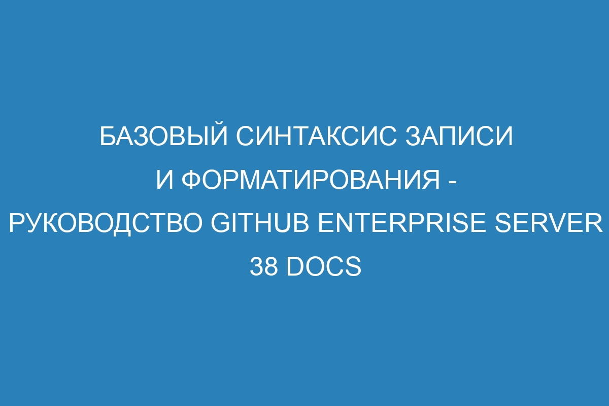 Базовый синтаксис записи и форматирования - Руководство GitHub Enterprise Server 38 Docs