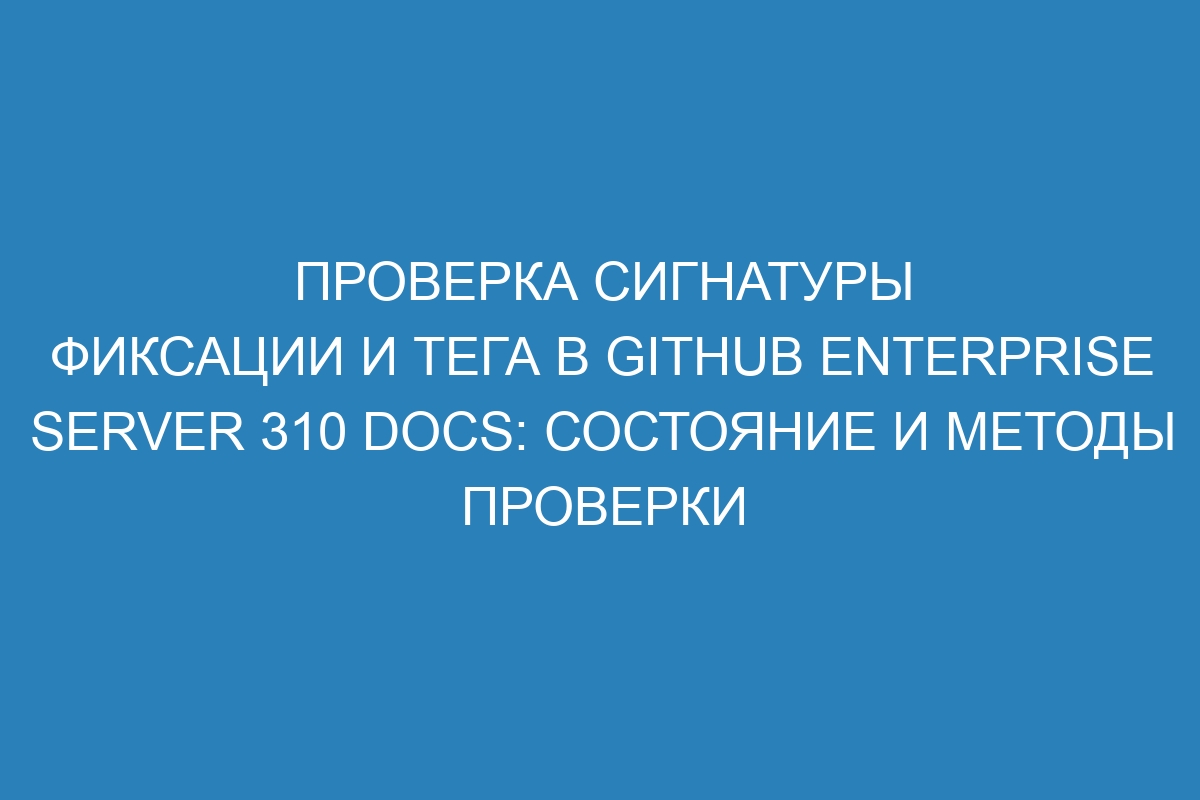 Проверка сигнатуры фиксации и тега в GitHub Enterprise Server 310 Docs: состояние и методы проверки