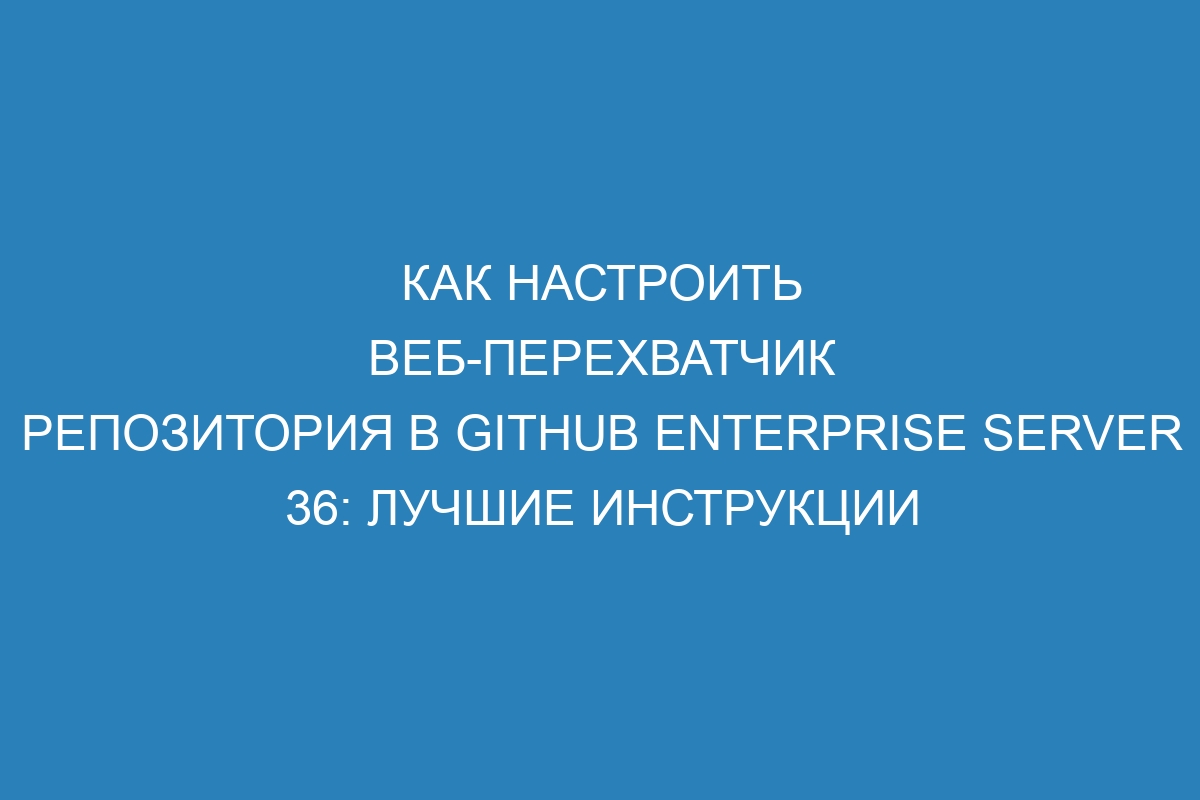 Как настроить веб-перехватчик репозитория в GitHub Enterprise Server 36: лучшие инструкции