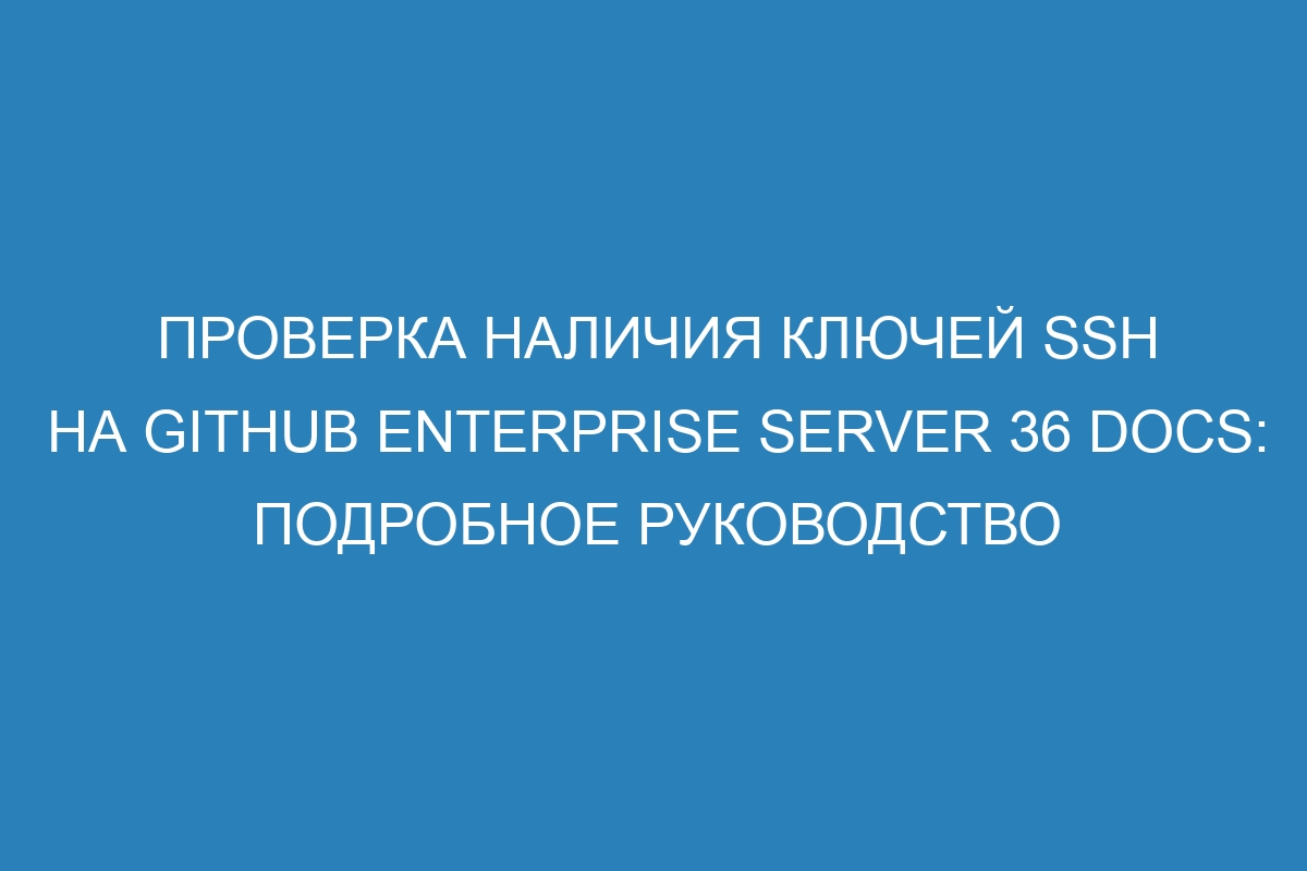 Проверка наличия ключей SSH на GitHub Enterprise Server 36 Docs: подробное руководство