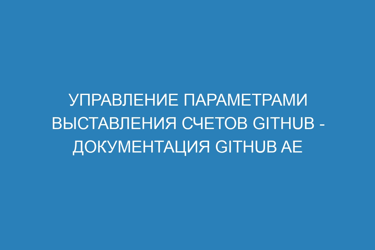 Управление параметрами выставления счетов GitHub - Документация GitHub AE