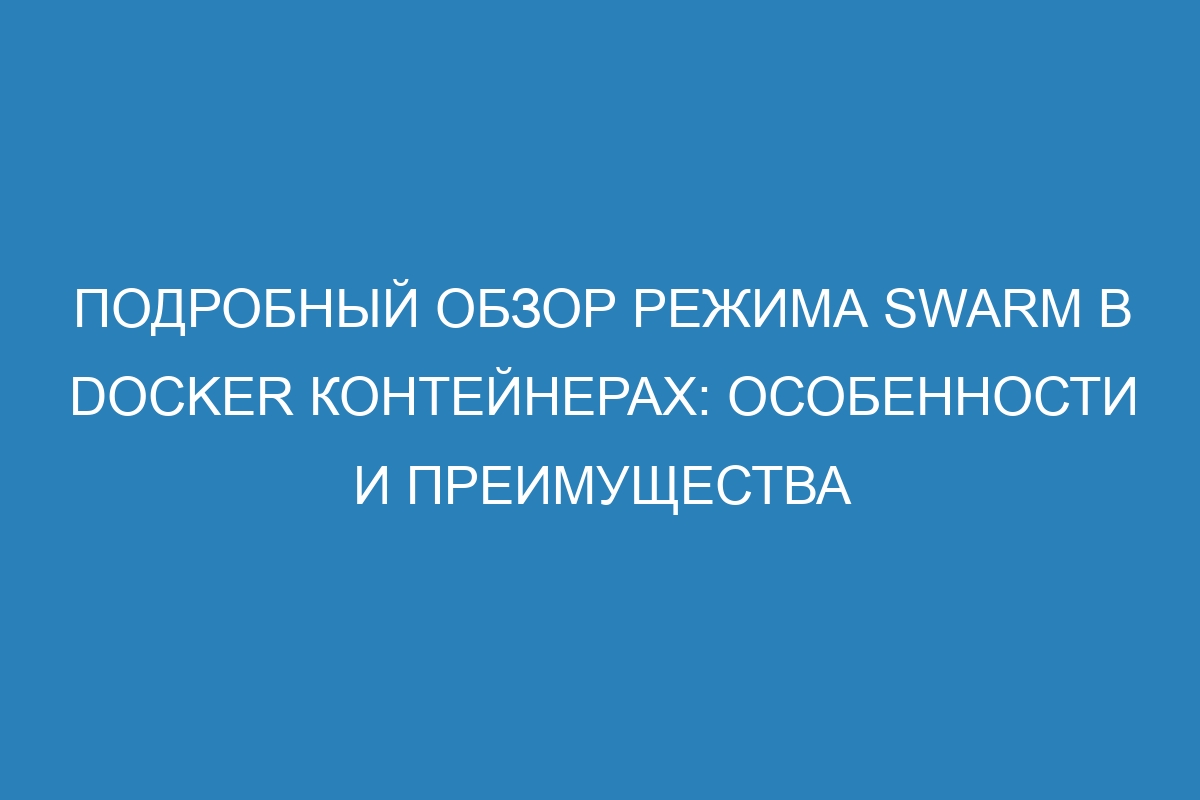 Подробный обзор режима Swarm в Docker контейнерах: особенности и преимущества