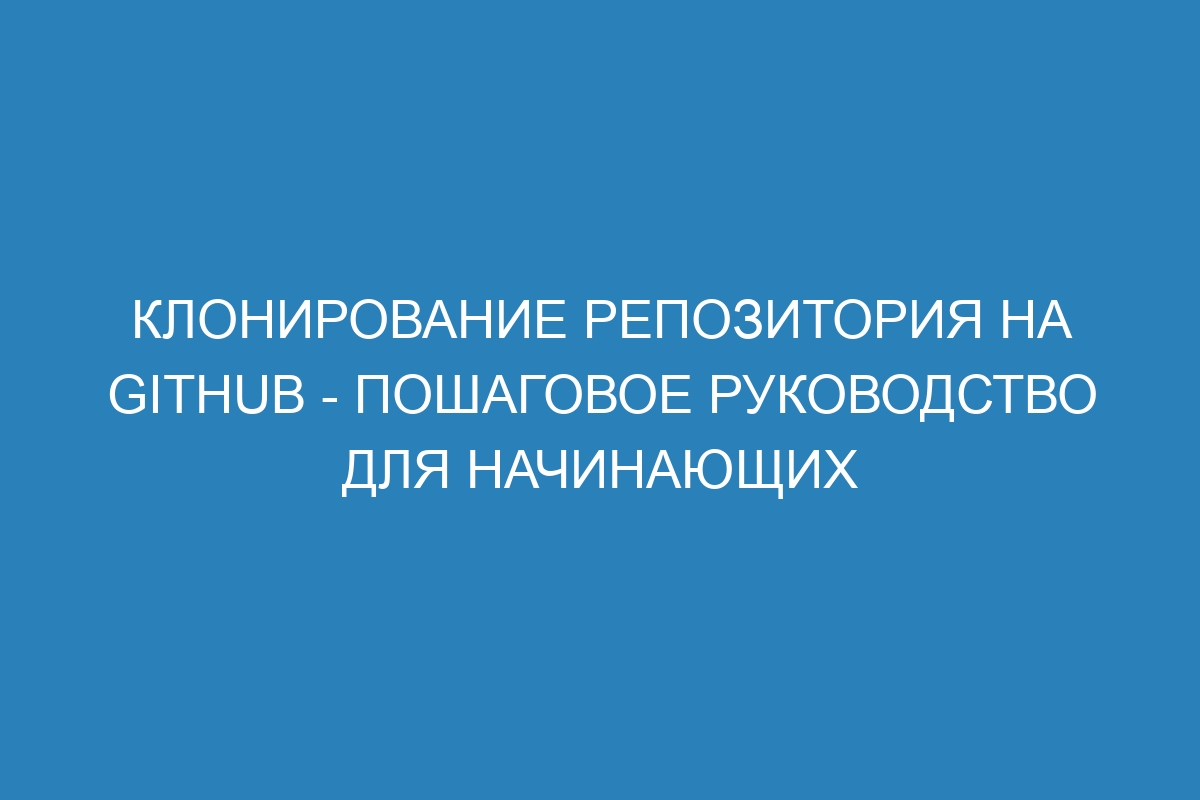 Клонирование репозитория на GitHub - пошаговое руководство для начинающих