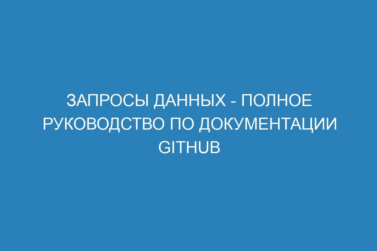Запросы данных - Полное руководство по документации GitHub