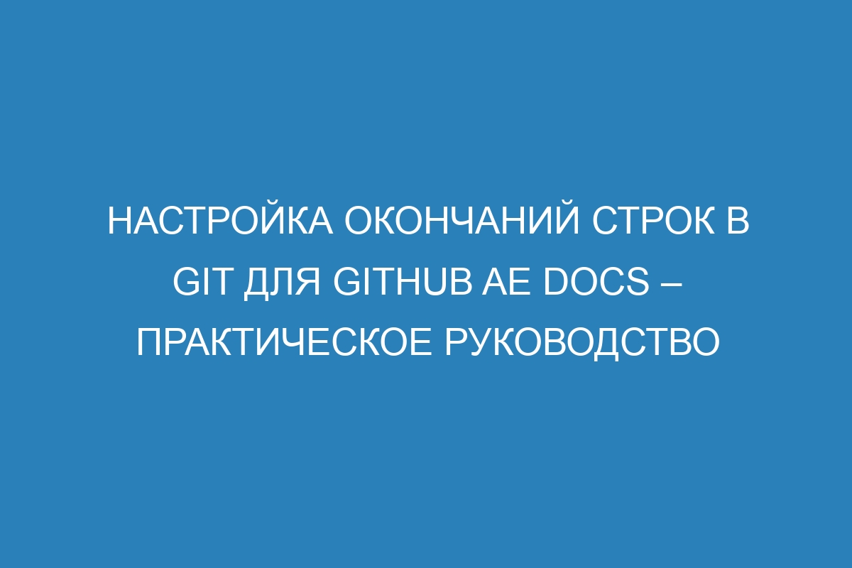 Настройка окончаний строк в Git для GitHub AE Docs – практическое руководство