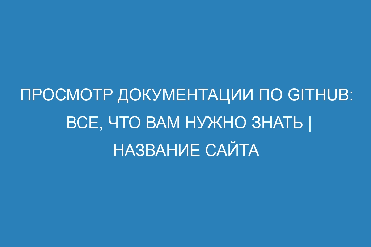 Просмотр документации по GitHub: все, что вам нужно знать | Название сайта