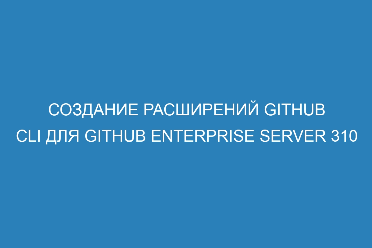 Создание расширений GitHub CLI для GitHub Enterprise Server 310