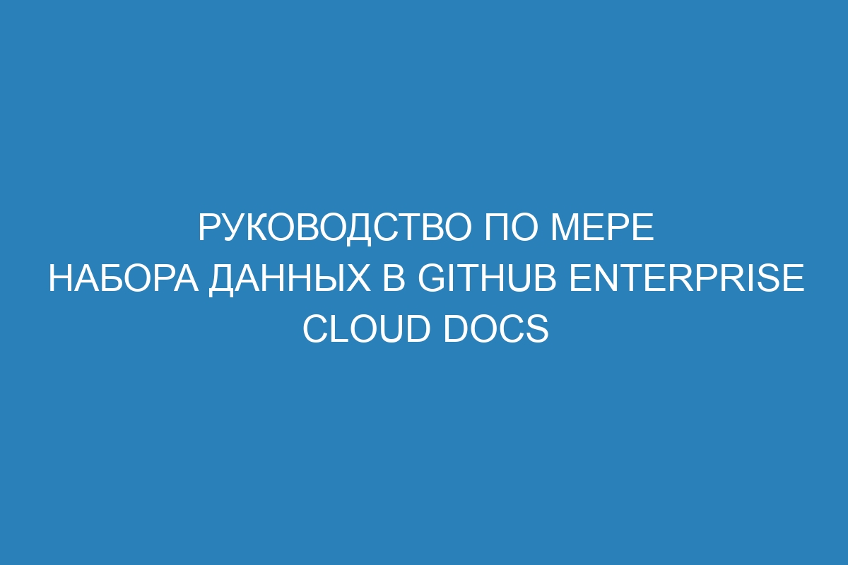 Руководство по мере набора данных в GitHub Enterprise Cloud Docs