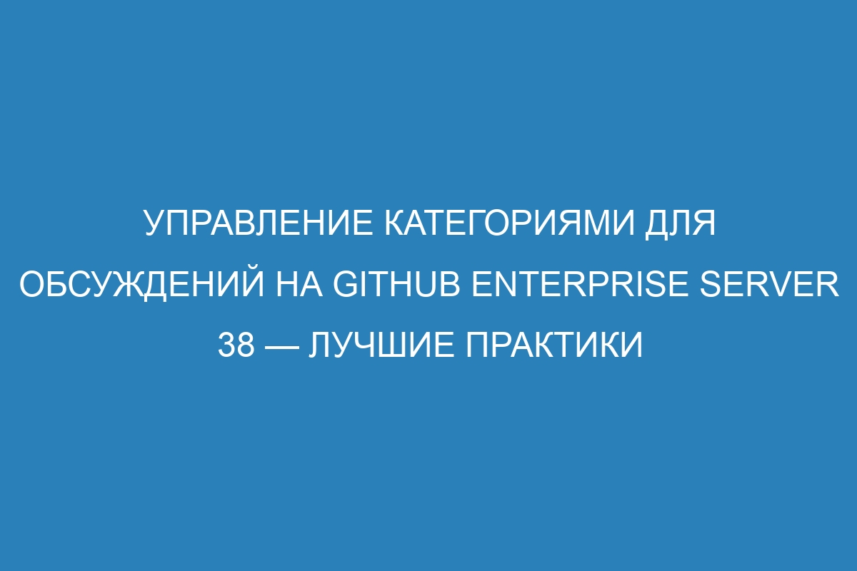 Управление категориями для обсуждений на GitHub Enterprise Server 38 — лучшие практики