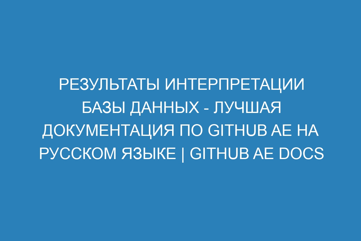 Результаты интерпретации базы данных - лучшая документация по GitHub AE на русском языке | GitHub AE Docs