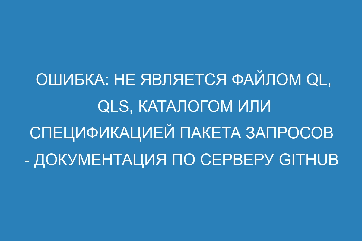 Ошибка: не является файлом ql, qls, каталогом или спецификацией пакета запросов - документация по серверу GitHub Enterprise 3.9