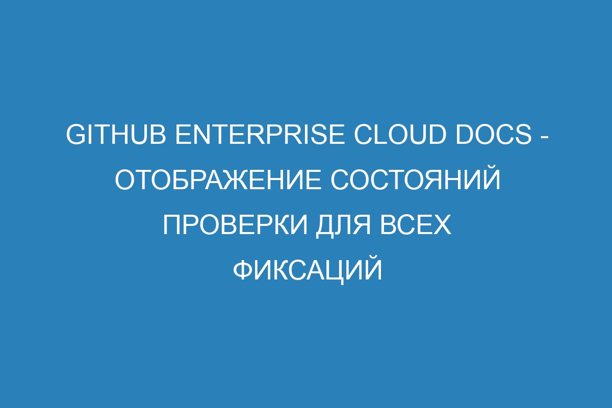 GitHub Enterprise Cloud Docs - отображение состояний проверки для всех фиксаций