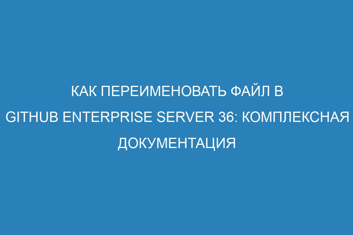 Как переименовать файл в GitHub Enterprise Server 36: Комплексная документация