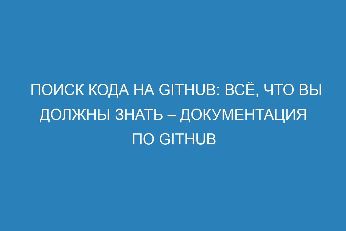 Поиск кода на GitHub: всё, что вы должны знать – документация по GitHub