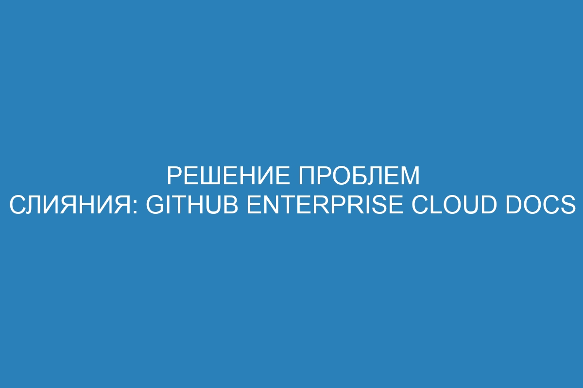 Решение проблем слияния: GitHub Enterprise Cloud Docs