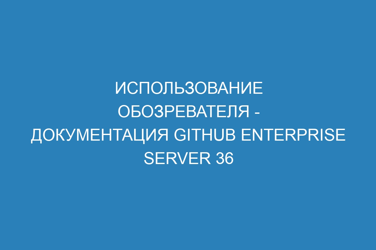 Использование обозревателя - Документация GitHub Enterprise Server 36