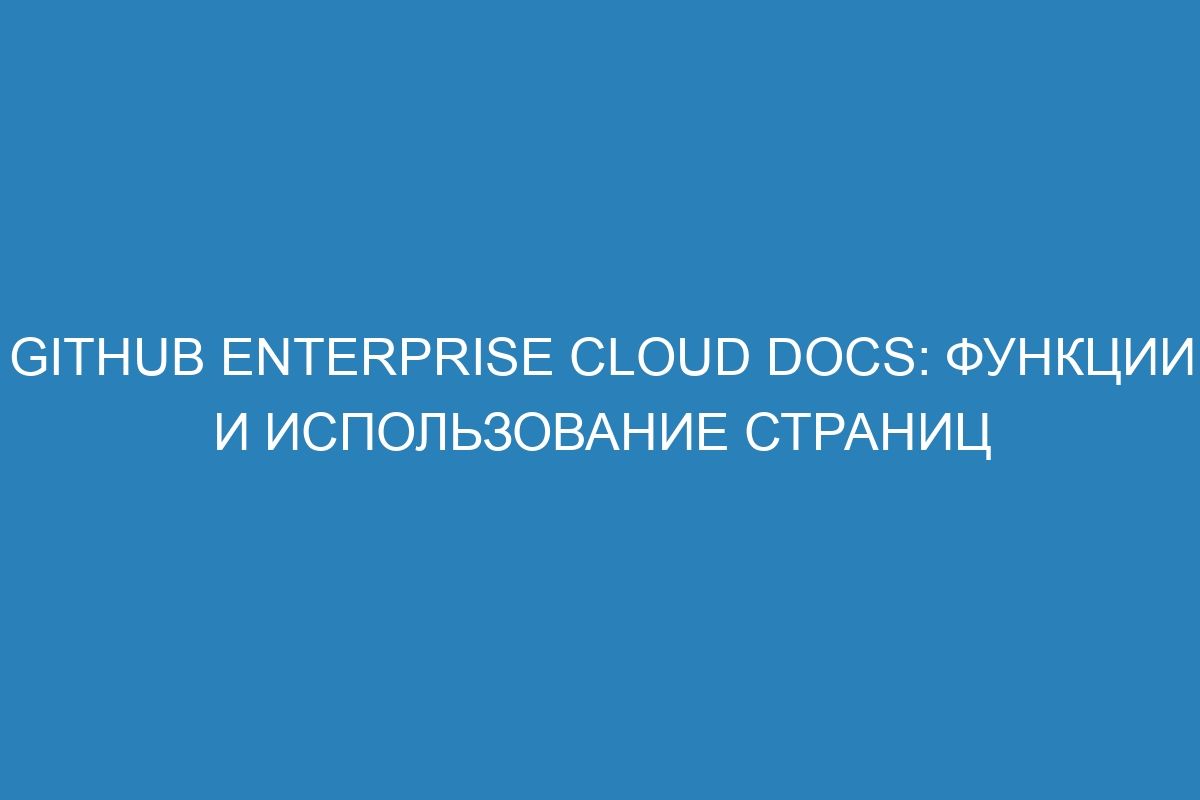 GitHub Enterprise Cloud Docs: функции и использование страниц