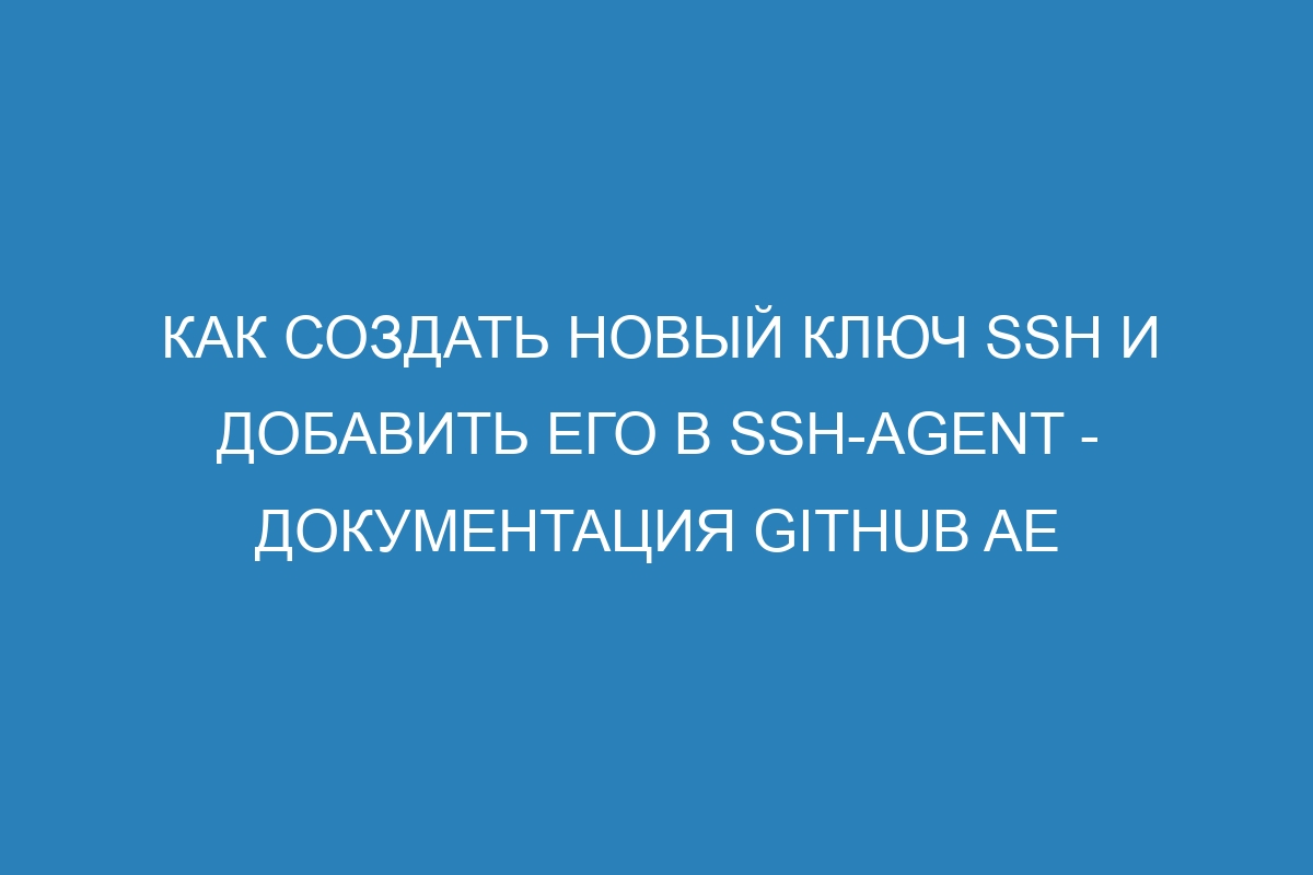 Как создать новый ключ SSH и добавить его в ssh-agent - документация GitHub AE