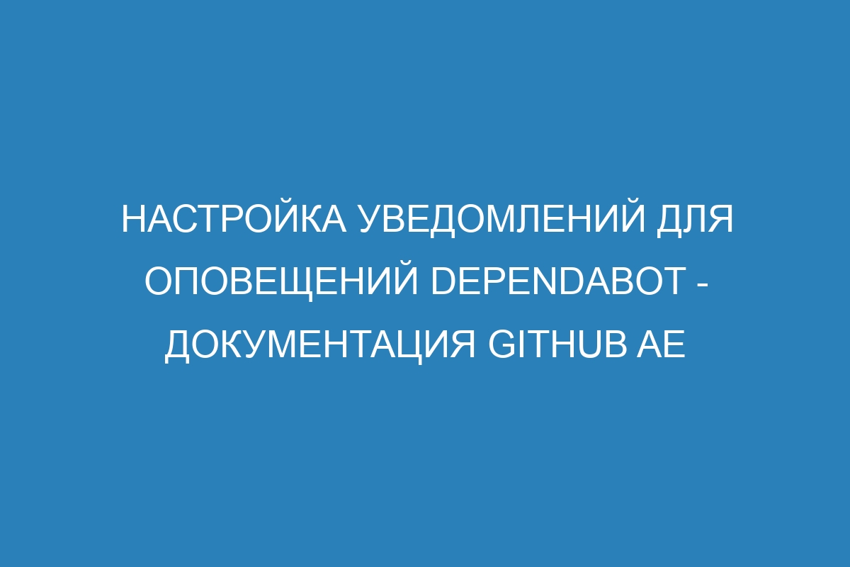 Настройка уведомлений для оповещений Dependabot - Документация GitHub AE