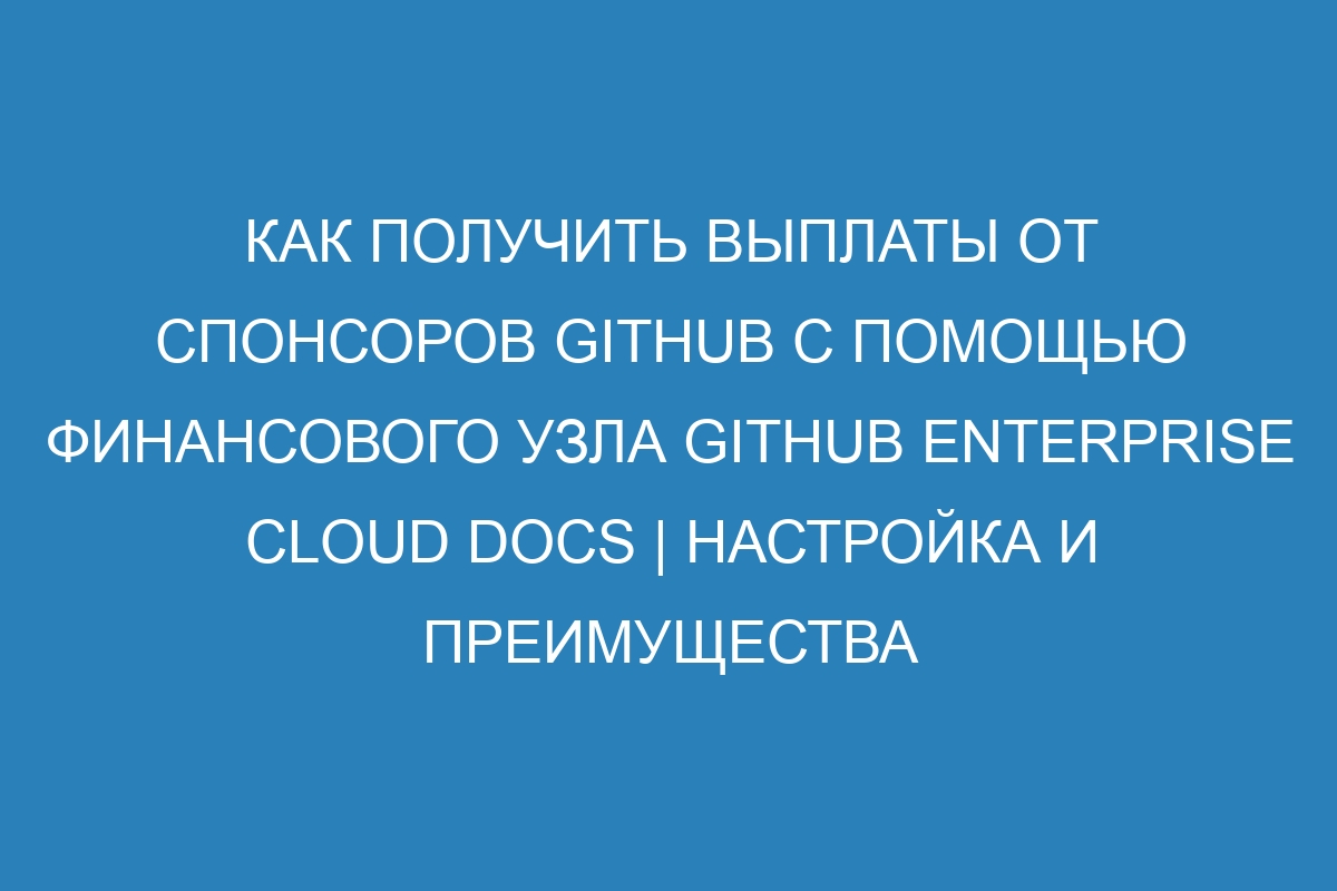 Как получить выплаты от спонсоров GitHub с помощью финансового узла GitHub Enterprise Cloud Docs | Настройка и преимущества