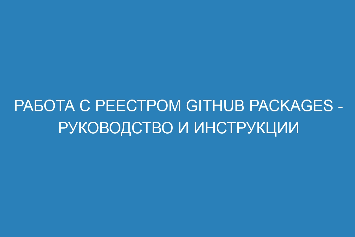 Работа с реестром GitHub Packages - руководство и инструкции