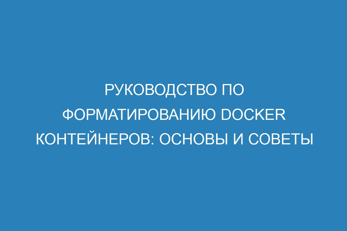 Руководство по форматированию Docker контейнеров: основы и советы