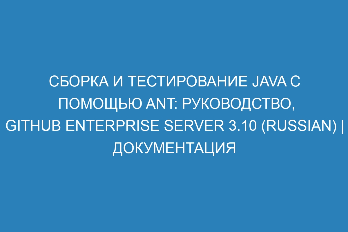 Сборка и тестирование Java с помощью Ant: руководство, GitHub Enterprise Server 3.10 (Russian) | Документация