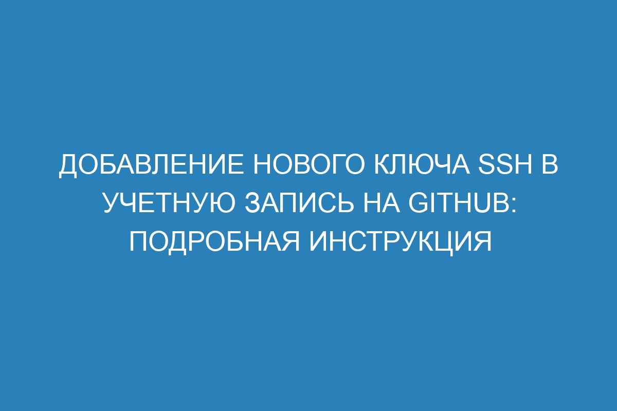 Добавление нового ключа SSH в учетную запись на GitHub: подробная инструкция