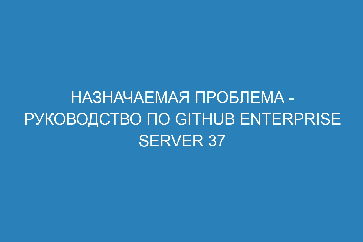 Назначаемая проблема - Руководство по GitHub Enterprise Server 37