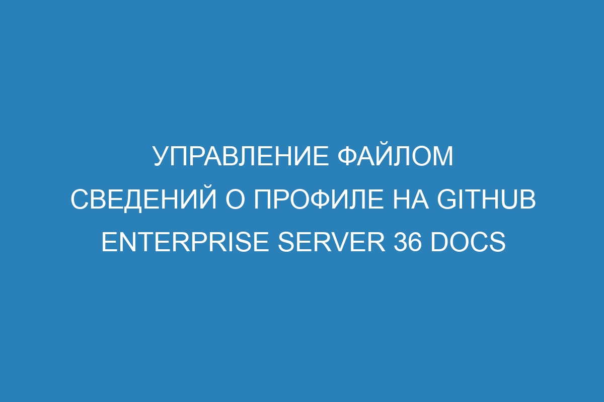 Управление файлом сведений о профиле на GitHub Enterprise Server 36 Docs