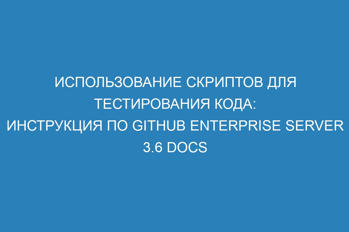 Использование скриптов для тестирования кода: инструкция по GitHub Enterprise Server 3.6 Docs