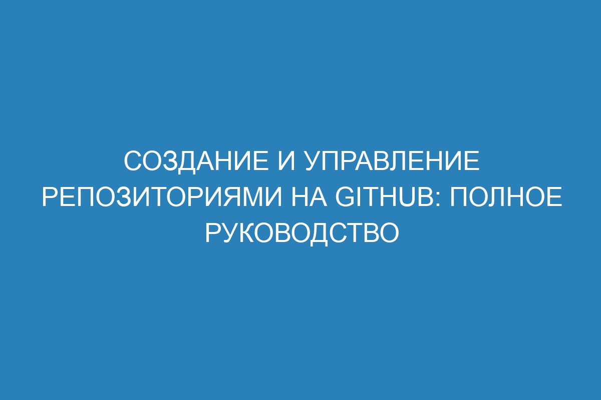 Создание и управление репозиториями на GitHub: полное руководство