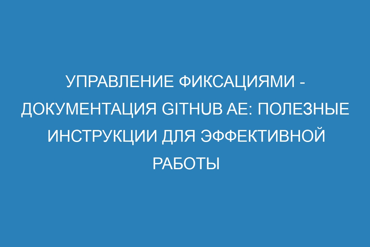 Управление фиксациями - документация GitHub AE: полезные инструкции для эффективной работы