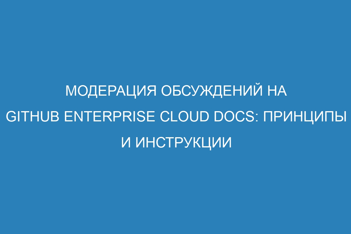 Модерация обсуждений на GitHub Enterprise Cloud Docs: принципы и инструкции