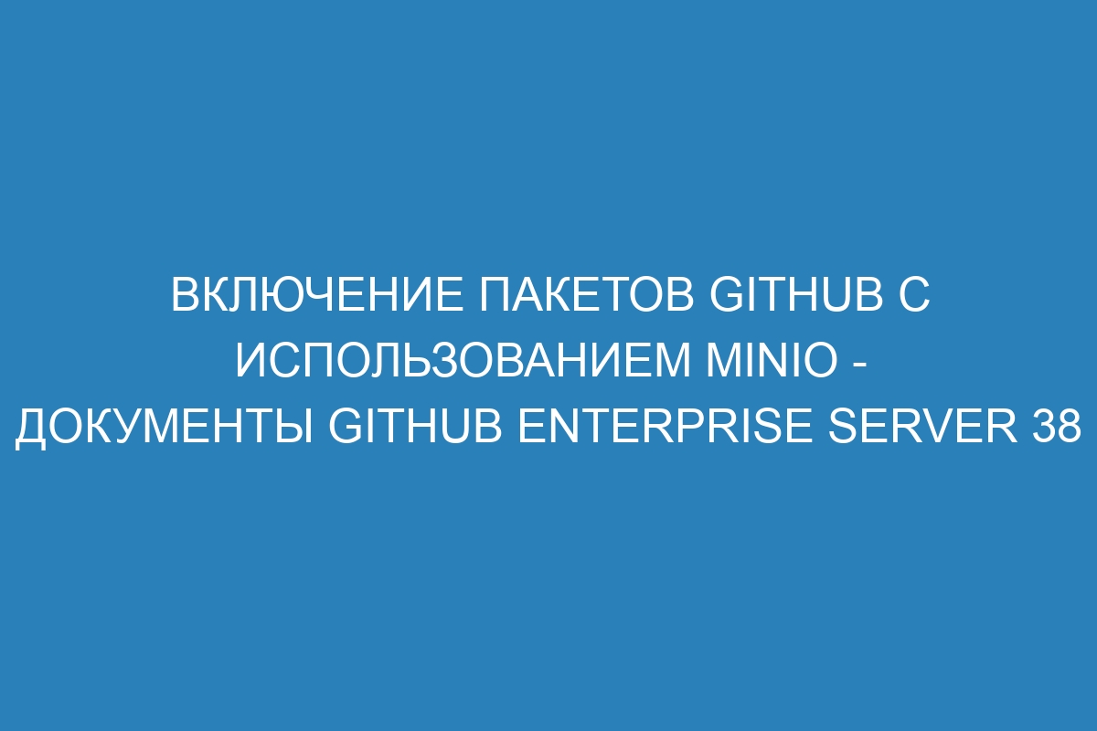Включение пакетов GitHub с использованием MinIO - документы GitHub Enterprise Server 38