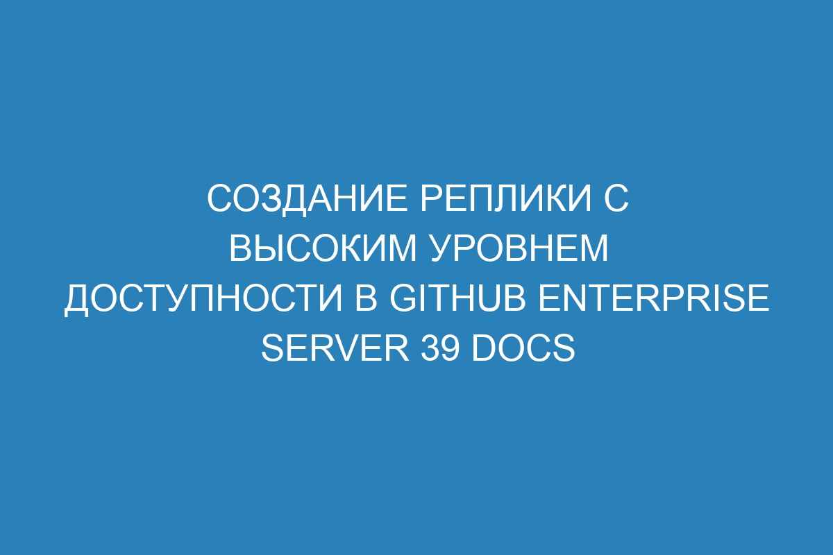 Создание реплики с высоким уровнем доступности в GitHub Enterprise Server 39 Docs