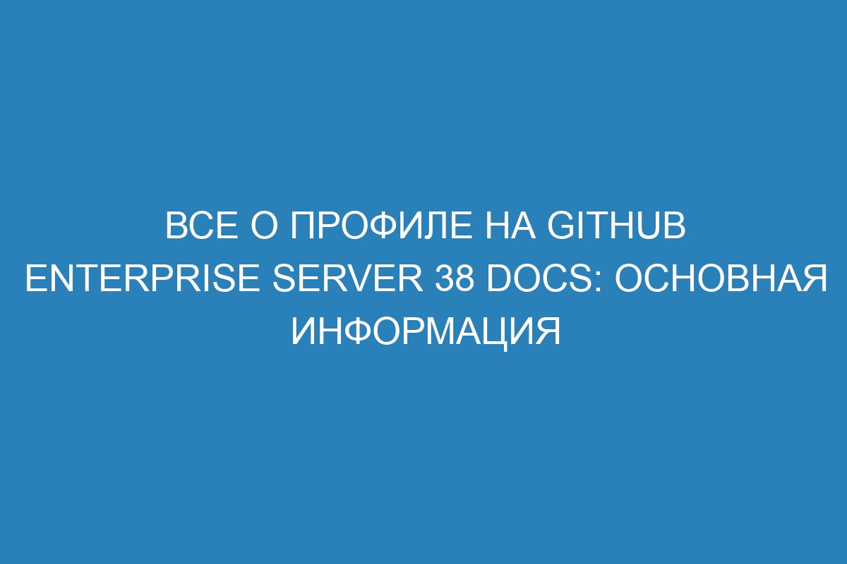 Все о профиле на GitHub Enterprise Server 38 Docs: основная информация