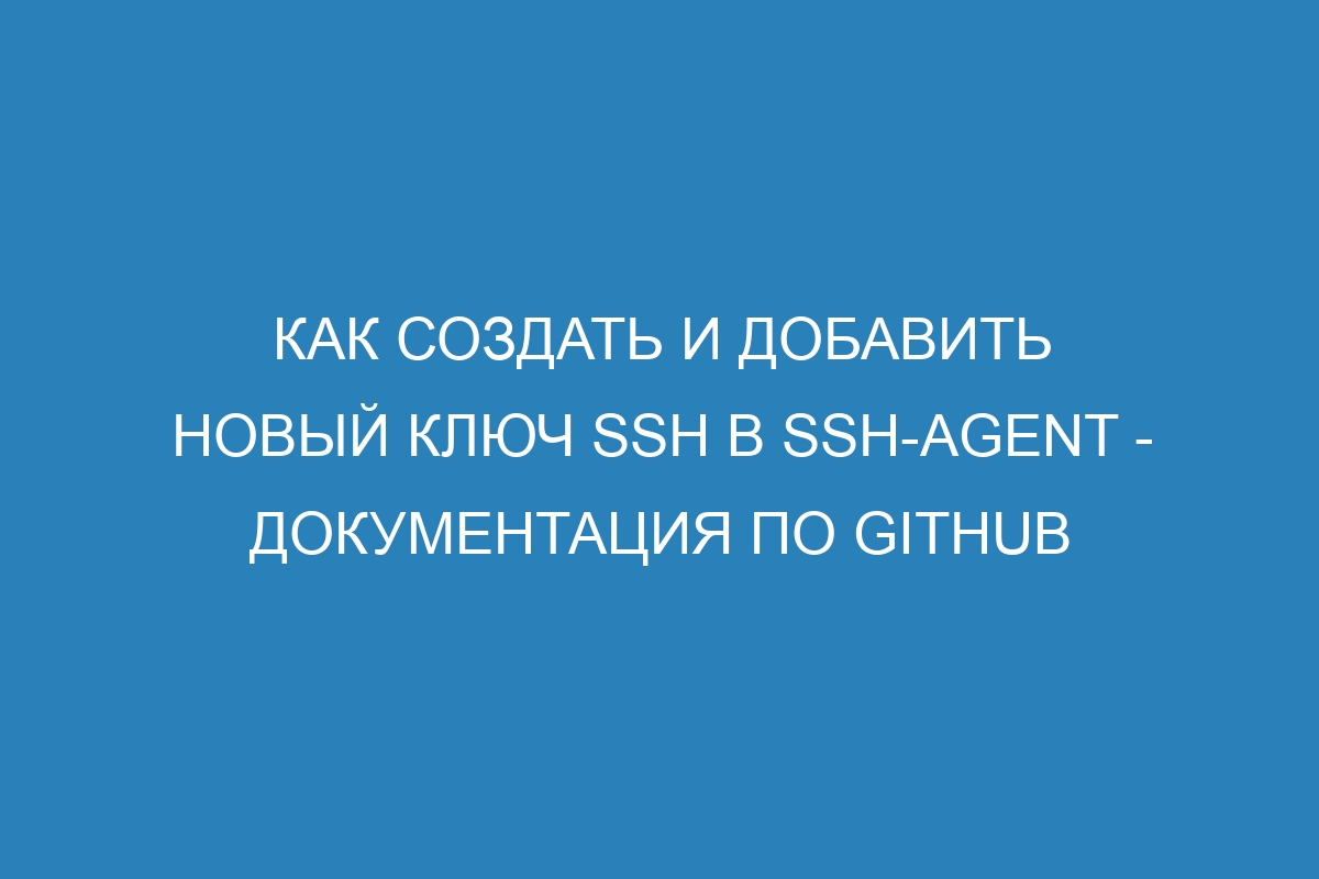 Как создать и добавить новый ключ SSH в ssh-agent - Документация по GitHub