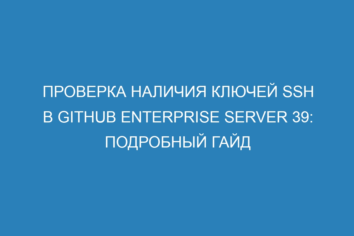 Проверка наличия ключей SSH в GitHub Enterprise Server 39: подробный гайд